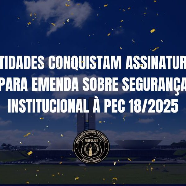 ENTIDADES CONQUISTAM ASSINATURAS PARA EMENDA SOBRE SEGURANÇA INSTITUCIONAL À PEC 18/2025