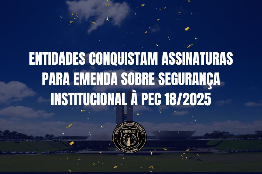 ENTIDADES CONQUISTAM ASSINATURAS PARA EMENDA SOBRE SEGURANÇA INSTITUCIONAL À PEC 18/2025