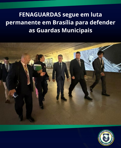 FENAGUARDAS segue em luta permanente em Brasília para defender as Guardas Municipais